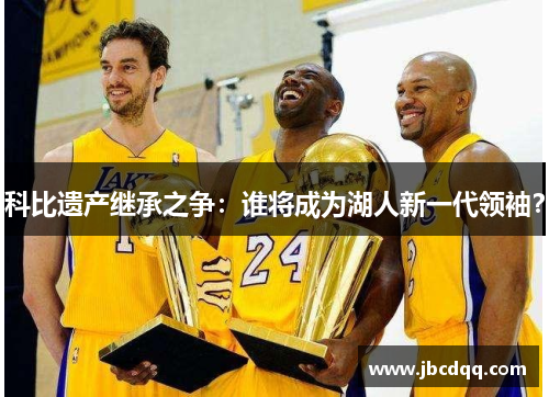 科比遗产继承之争：谁将成为湖人新一代领袖？